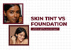 Skin Tint vs Foundation: Which Is Right for Your Skin Type?